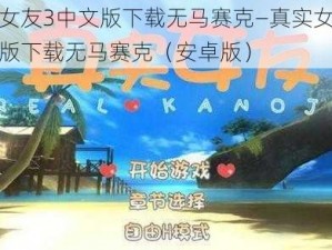 真实女友3中文版下载无马赛克—真实女友 3 中文版下载无马赛克（安卓版）