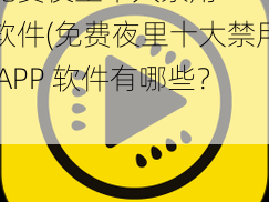 免费夜里十大禁用APP软件(免费夜里十大禁用 APP 软件有哪些？)