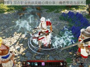 《神界3：原罪》混合职业挑战攻略心得分享：角色塑造与战术应用探索之路