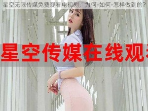 星空无限传媒免费观看电视剧，为何-如何-怎样做到的？