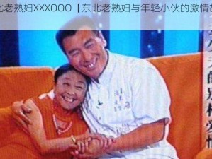 东北老熟妇XXXOOO【东北老熟妇与年轻小伙的激情故事】