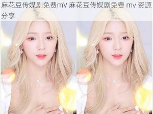 麻花豆传媒剧免费mV 麻花豆传媒剧免费 mv 资源分享