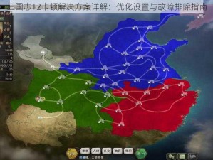 三国志12卡顿解决方案详解：优化设置与故障排除指南