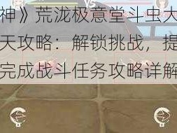 《原神》荒泷极意堂斗虫大试合第二天攻略：解锁挑战，提升技巧，完成战斗任务攻略详解