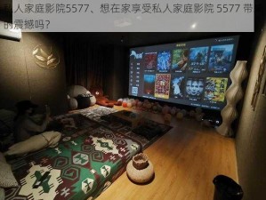 私人家庭影院5577、想在家享受私人家庭影院 5577 带来的震撼吗？