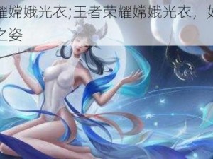 王者荣耀嫦娥光衣;王者荣耀嫦娥光衣，如梦如幻的仙女之姿