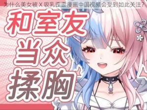 为什么美女被 X 吸乳歪歪漫画中国视频会受到如此关注？