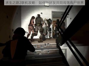 求生之路2联机攻略：如何与好友共同闯荡丧尸世界