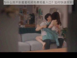 为什么找不到羞羞视频免费观看入口？如何快速找到？