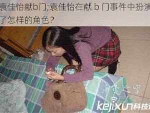 袁佳怡献b门;袁佳怡在献 b 门事件中扮演了怎样的角色？