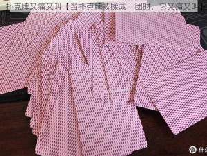 扑克牌又痛又叫【当扑克牌被揉成一团时，它又痛又叫】