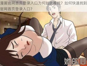 羞羞漫画官网首页登录入口为何如此难找？如何快速找到羞羞漫画官网首页登录入口？