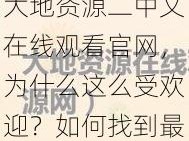 大地资源二中文在线观看官网，为什么这么受欢迎？如何找到最新资源？怎样免费观看？