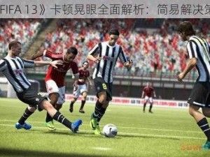 《FIFA 13》卡顿晃眼全面解析：简易解决策略