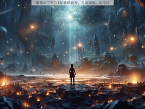 最新星空无痕 MV 震撼首发，免费观看，别错过