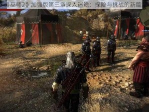 《巫师2》加强版第三章深入迷途：探险与挑战的新篇章