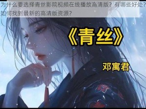 为什么要选择青丝影院视频在线播放高清版？有哪些好处？如何找到最新的高清版资源？