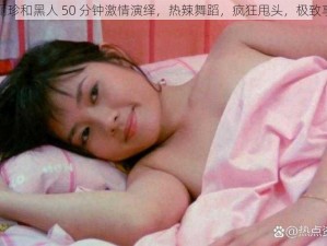 李丽珍和黑人 50 分钟激情演绎，热辣舞蹈，疯狂甩头，极致享受