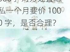 对方处置隐私一个月1000字 对方处置隐私一个月要价 1000 字，是否合理？