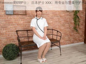 日本wwwxx爽69护士;：日本护士 XXX：用专业与温柔守护患者健康