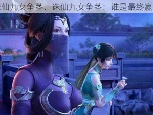 诛仙九女争茎、诛仙九女争茎：谁是最终赢家