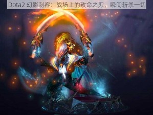 Dota2 幻影刺客：战场上的致命之刃，瞬间斩杀一切