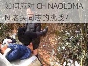 如何应对 CHINAOLDMAN 老头同志的挑战？