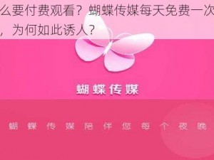 为什么要付费观看？蝴蝶传媒每天免费一次在线观看，为何如此诱人？