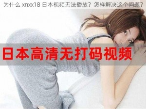 为什么 xnxx18 日本视频无法播放？怎样解决这个问题？