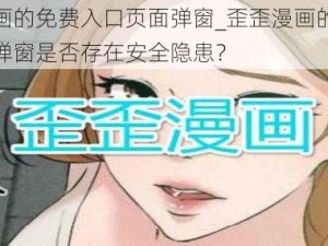 歪歪漫画的免费入口页面弹窗_歪歪漫画的免费入口页面弹窗是否存在安全隐患？