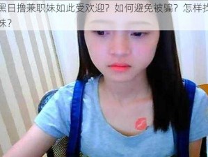 为什么黑日撸兼职妹如此受欢迎？如何避免被骗？怎样找到可靠的兼职妹？