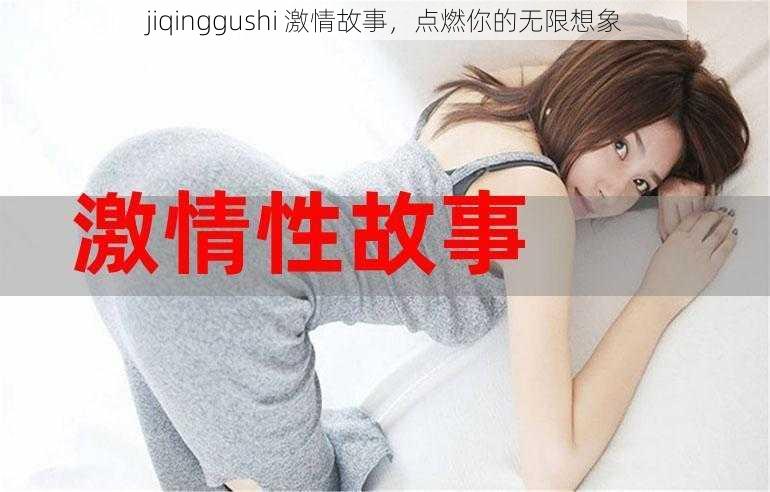 jiqinggushi 激情故事，点燃你的无限想象