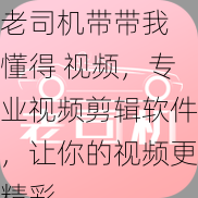 老司机带带我 懂得 视频，专业视频剪辑软件，让你的视频更精彩