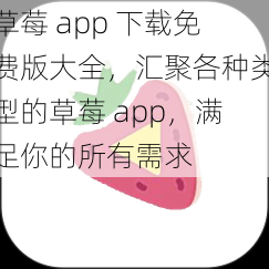 草莓 app 下载免费版大全，汇聚各种类型的草莓 app，满足你的所有需求