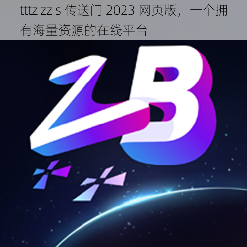 tttz zz s 传送门 2023 网页版，一个拥有海量资源的在线平台