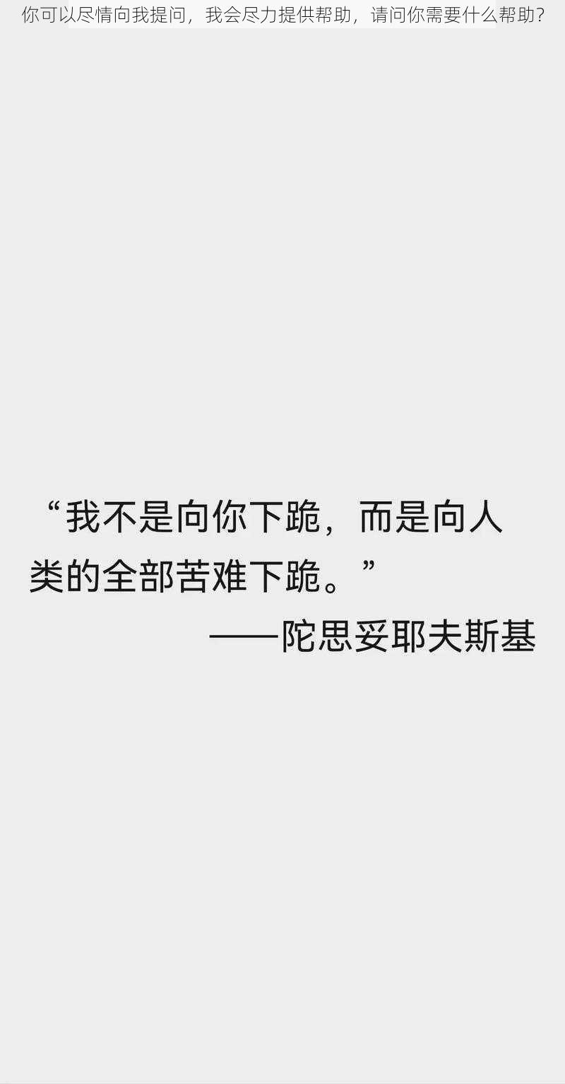 你可以尽情向我提问，我会尽力提供帮助，请问你需要什么帮助？