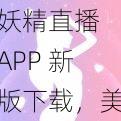 妖精直播 APP 新版下载，美女如云，精彩不停