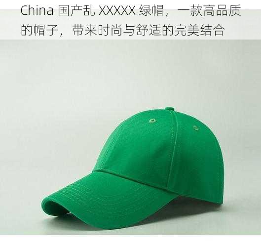 China 国产乱 XXXXX 绿帽，一款高品质的帽子，带来时尚与舒适的完美结合