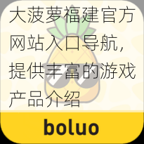 大菠萝福建官方网站入口导航，提供丰富的游戏产品介绍