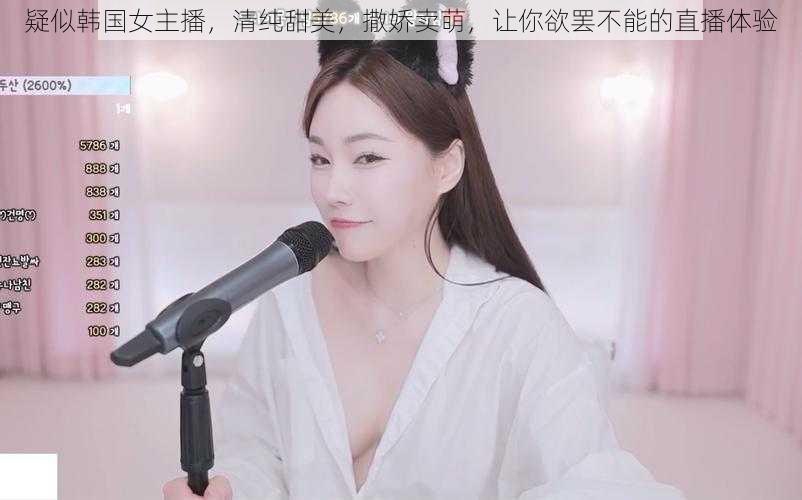 疑似韩国女主播，清纯甜美，撒娇卖萌，让你欲罢不能的直播体验