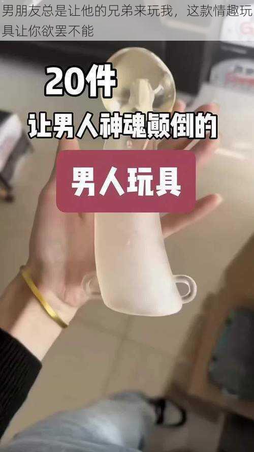 男朋友总是让他的兄弟来玩我，这款情趣玩具让你欲罢不能