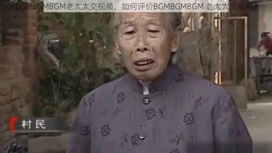 BGMBGMBGM老太太交视频、如何评价BGMBGMBGM 老太太交视频？