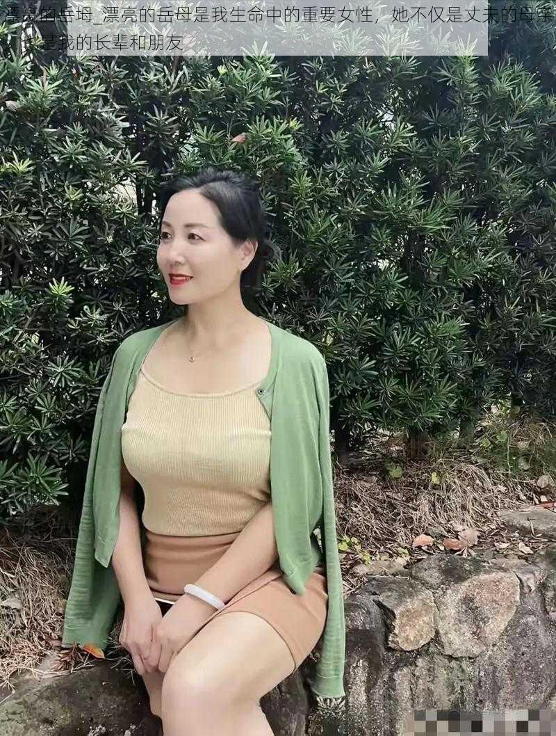 漂亮的岳坶_漂亮的岳母是我生命中的重要女性，她不仅是丈夫的母亲，也是我的长辈和朋友