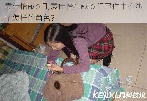 袁佳怡献b门;袁佳怡在献 b 门事件中扮演了怎样的角色？