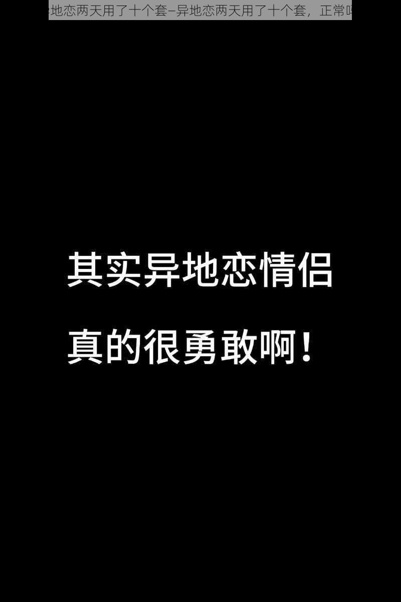 异地恋两天用了十个套—异地恋两天用了十个套，正常吗？