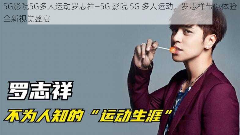 5G影院5G多人运动罗志祥—5G 影院 5G 多人运动，罗志祥带你体验全新视觉盛宴