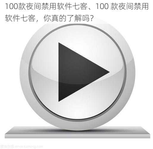 100款夜间禁用软件七客、100 款夜间禁用软件七客，你真的了解吗？