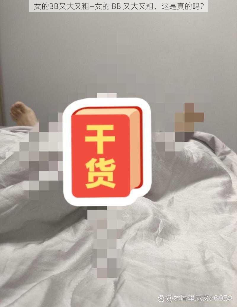 女的BB又大又粗—女的 BB 又大又粗，这是真的吗？