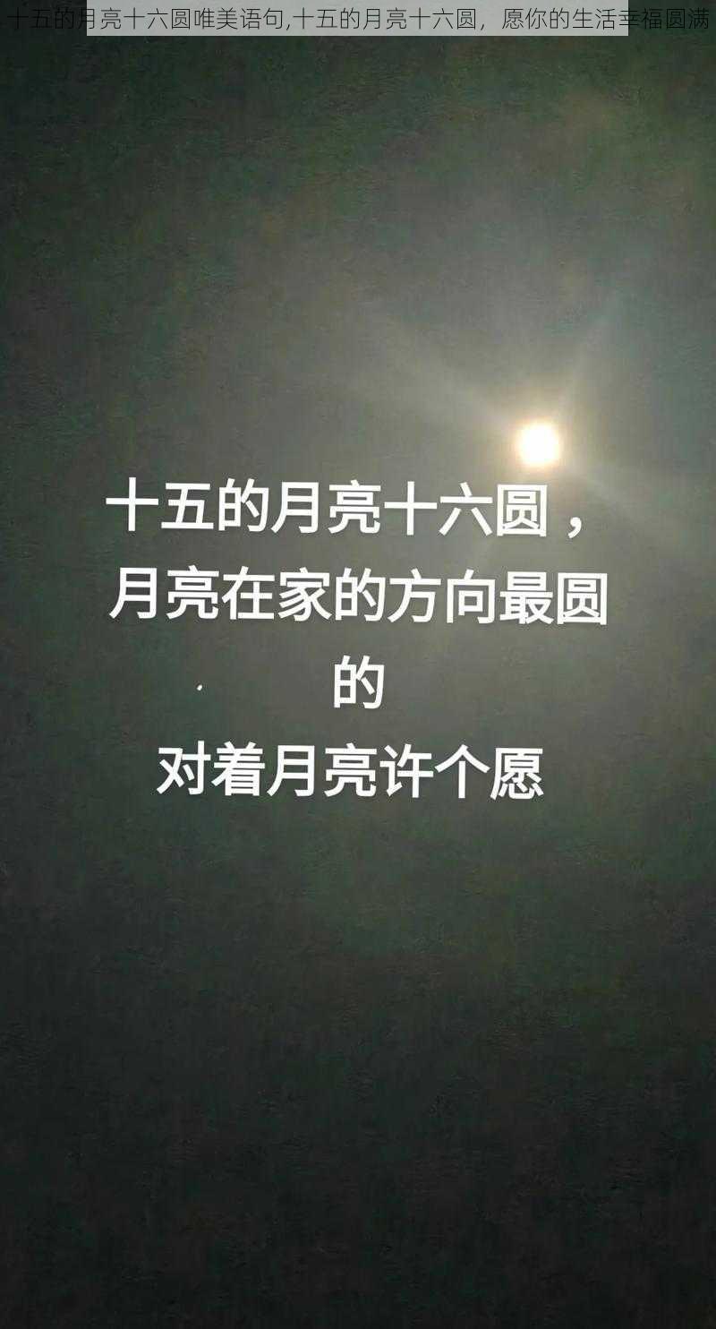 十五的月亮十六圆唯美语句,十五的月亮十六圆，愿你的生活幸福圆满