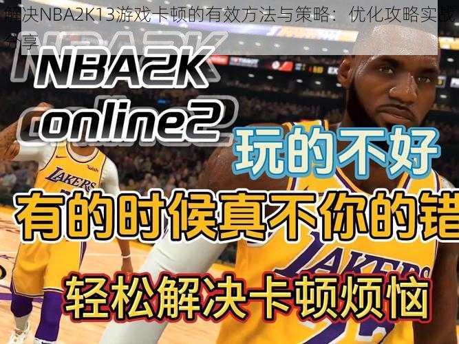 解决NBA2K13游戏卡顿的有效方法与策略：优化攻略实战分享